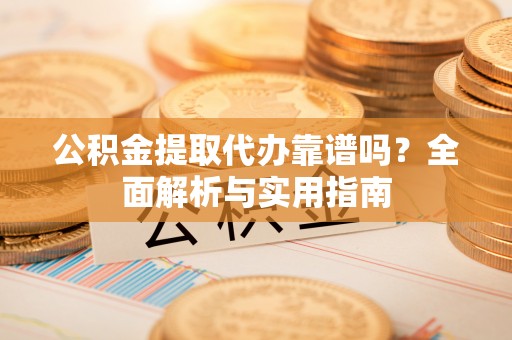 娄星公积金提取代办靠谱吗？全面解析与实用指南