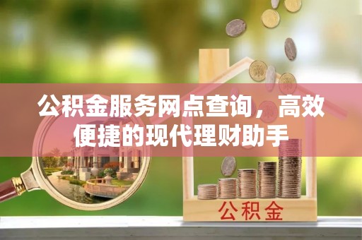 娄星公积金服务网点查询，高效便捷的现代理财助手