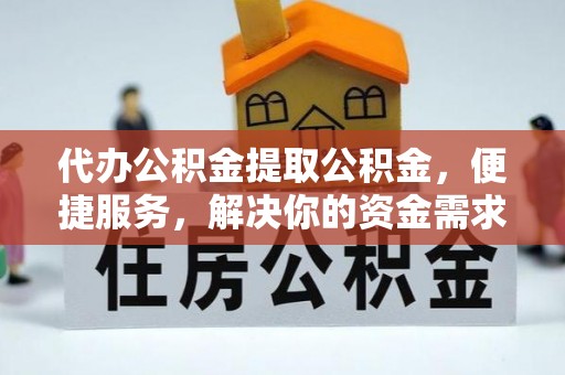 娄星代办公积金提取公积金，便捷服务，解决你的资金需求