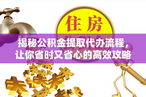 娄星揭秘公积金提取代办流程，让你省时又省心的高效攻略