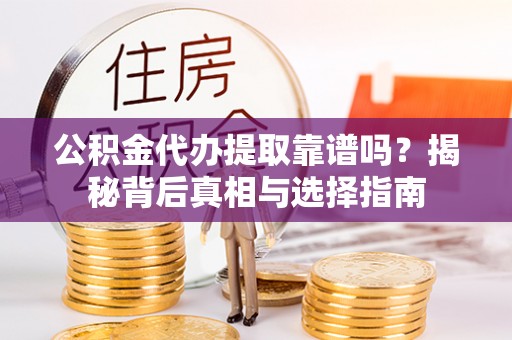 娄星公积金代办提取靠谱吗？揭秘背后真相与选择指南