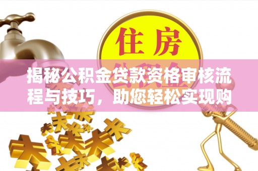 娄星揭秘公积金贷款资格审核流程与技巧，助您轻松实现购房梦想