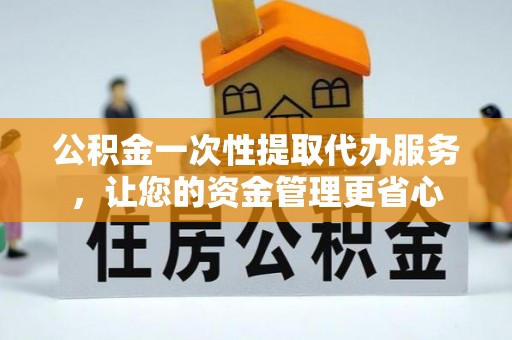 娄星公积金一次性提取代办服务，让您的资金管理更省心