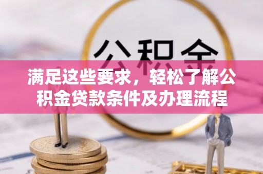 娄星满足这些要求，轻松了解公积金贷款条件及办理流程