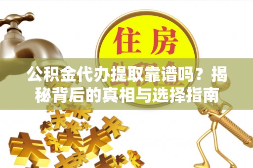 娄星公积金代办提取靠谱吗？揭秘背后的真相与选择指南