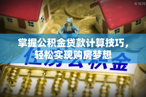 娄星掌握公积金贷款计算技巧，轻松实现购房梦想