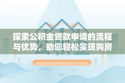 娄星探索公积金贷款申请的流程与优势，助您轻松实现购房梦想