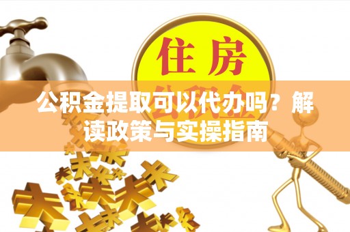 娄星公积金提取可以代办吗？解读政策与实操指南