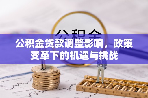 娄星公积金贷款调整影响，政策变革下的机遇与挑战