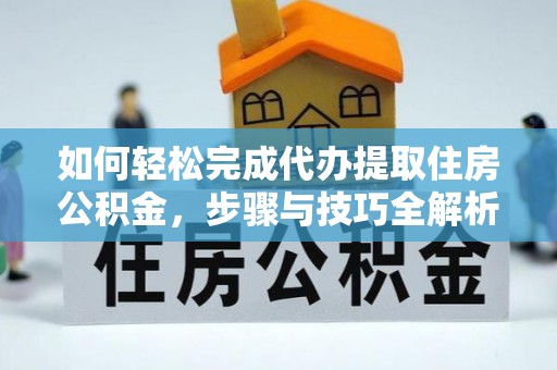 娄星如何轻松完成代办提取住房公积金，步骤与技巧全解析