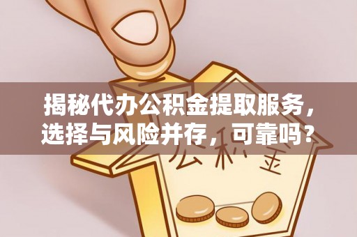 娄星揭秘代办公积金提取服务，选择与风险并存，可靠吗？