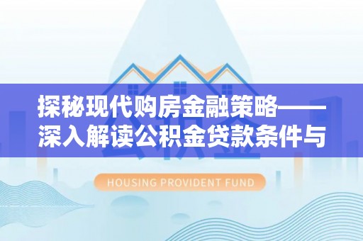 娄星探秘现代购房金融策略——深入解读公积金贷款条件与优势