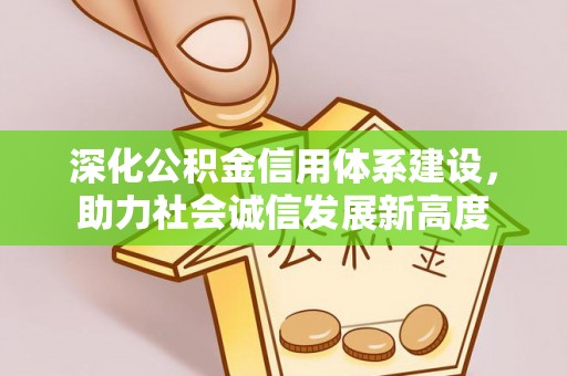娄星深化公积金信用体系建设，助力社会诚信发展新高度
