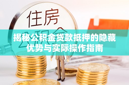 娄星揭秘公积金贷款抵押的隐藏优势与实际操作指南