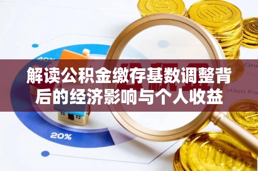 娄星解读公积金缴存基数调整背后的经济影响与个人收益