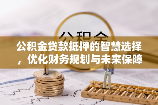 娄星公积金贷款抵押的智慧选择，优化财务规划与未来保障