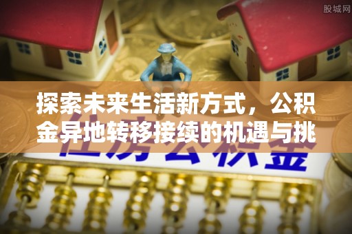 娄星探索未来生活新方式，公积金异地转移接续的机遇与挑战