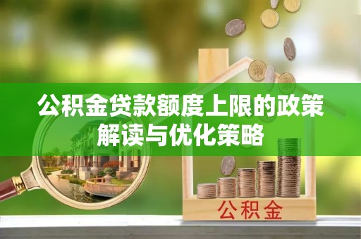 娄星公积金贷款额度上限的政策解读与优化策略