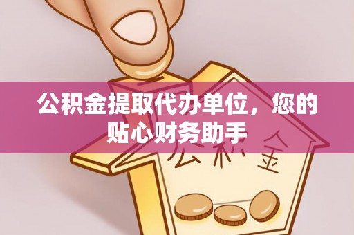 娄星公积金提取代办单位，您的贴心财务助手
