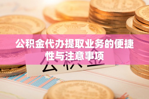 娄星公积金代办提取业务的便捷性与注意事项