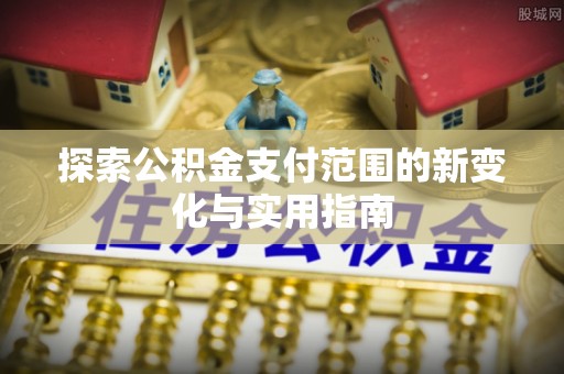 娄星探索公积金支付范围的新变化与实用指南