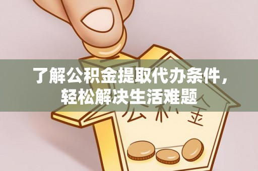 娄星了解公积金提取代办条件，轻松解决生活难题