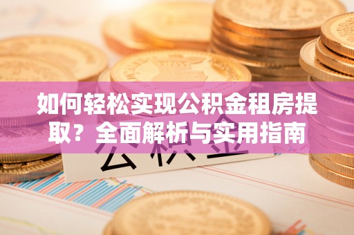 娄星如何轻松实现公积金租房提取？全面解析与实用指南