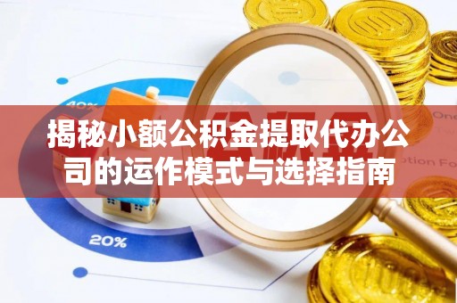 娄星揭秘小额公积金提取代办公司的运作模式与选择指南