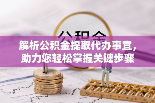 娄星解析公积金提取代办事宜，助力您轻松掌握关键步骤