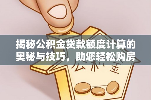 娄星揭秘公积金贷款额度计算的奥秘与技巧，助您轻松购房