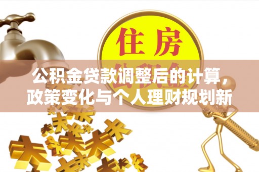娄星公积金贷款调整后的计算，政策变化与个人理财规划新方向