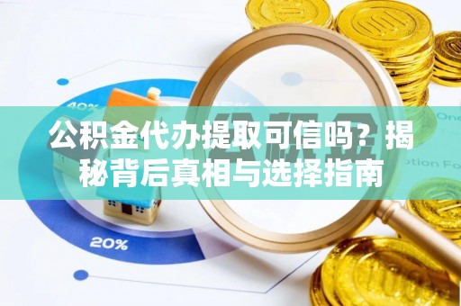 娄星公积金代办提取可信吗？揭秘背后真相与选择指南