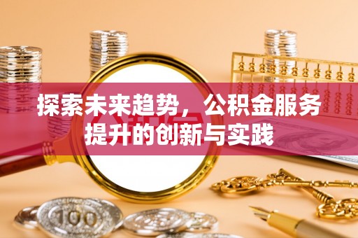 娄星探索未来趋势，公积金服务提升的创新与实践