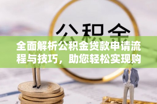 娄星全面解析公积金贷款申请流程与技巧，助您轻松实现购房梦想