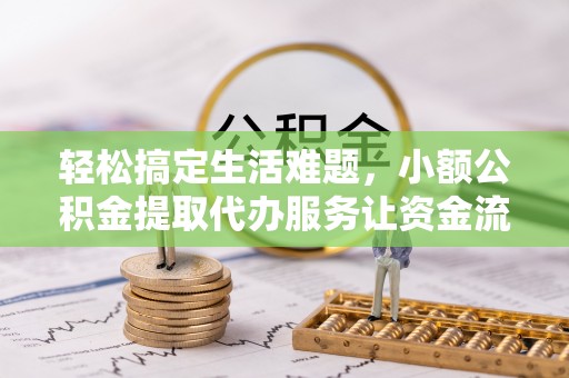 娄星轻松搞定生活难题，小额公积金提取代办服务让资金流转更便捷