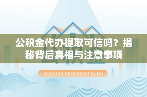 娄星公积金代办提取可信吗？揭秘背后真相与注意事项