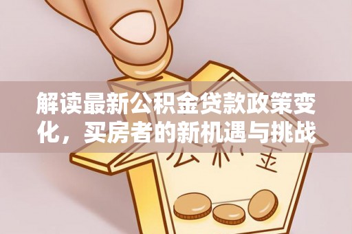 娄星解读最新公积金贷款政策变化，买房者的新机遇与挑战