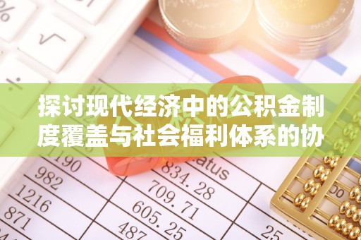 娄星探讨现代经济中的公积金制度覆盖与社会福利体系的协同发展