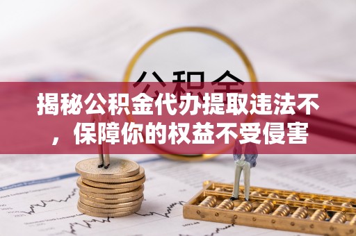 娄星揭秘公积金代办提取违法不，保障你的权益不受侵害