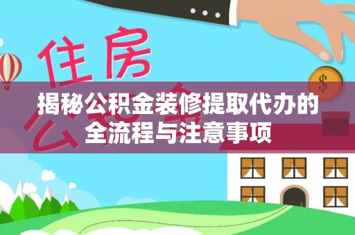 娄星揭秘公积金装修提取代办的全流程与注意事项
