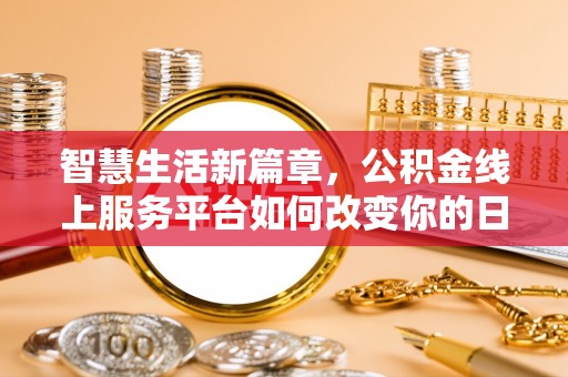 娄星智慧生活新篇章，公积金线上服务平台如何改变你的日常