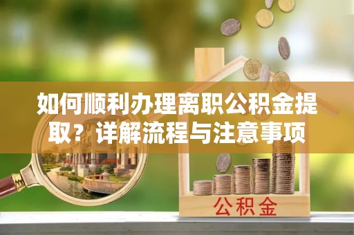 娄星如何顺利办理离职公积金提取？详解流程与注意事项