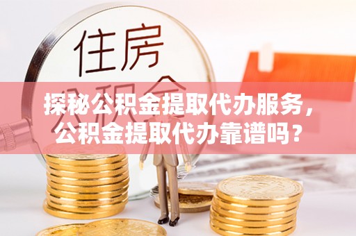 娄星探秘公积金提取代办服务，公积金提取代办靠谱吗？