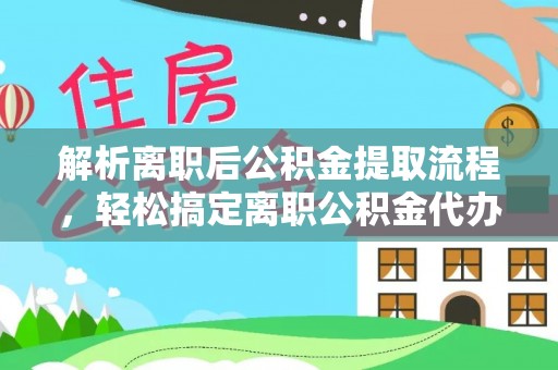 娄星解析离职后公积金提取流程，轻松搞定离职公积金代办提取手续