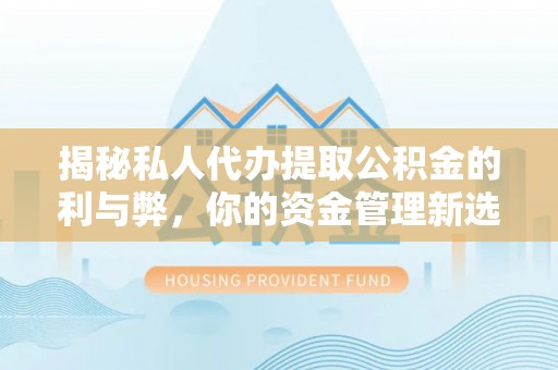 娄星揭秘私人代办提取公积金的利与弊，你的资金管理新选择