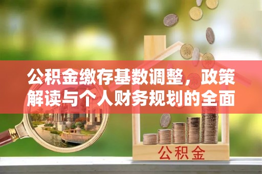 娄星公积金缴存基数调整，政策解读与个人财务规划的全面分析