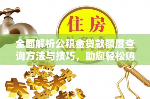 娄星全面解析公积金贷款额度查询方法与技巧，助您轻松购房