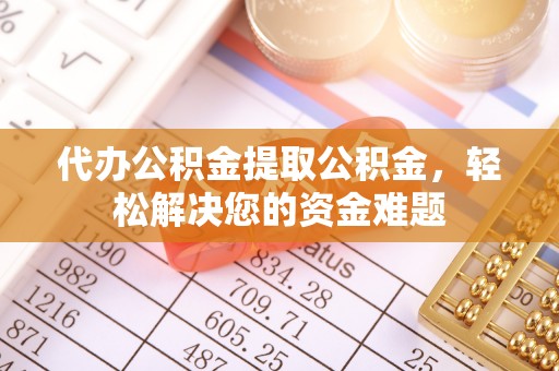 娄星代办公积金提取公积金，轻松解决您的资金难题
