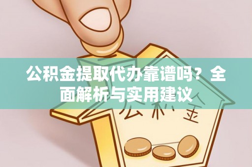 娄星公积金提取代办靠谱吗？全面解析与实用建议