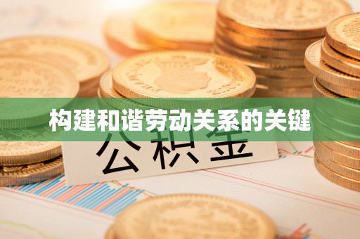 娄星构建和谐劳动关系的关键